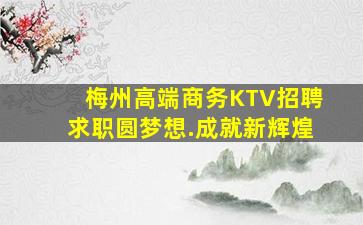 梅州高端商务KTV招聘求职圆梦想.成就新辉煌